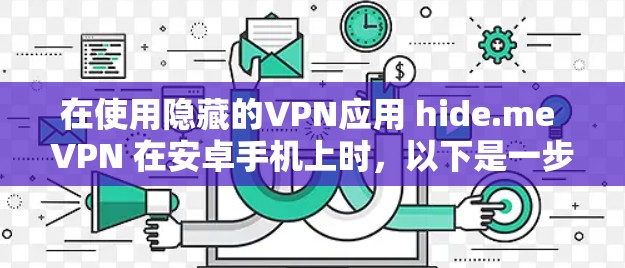 在使用隐藏的VPN应用 hide.me VPN 在安卓手机上时，以下是一步步的指南