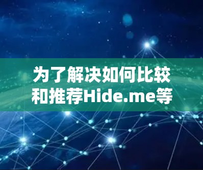 为了解决如何比较和推荐Hide.me等VPN服务的安全性,以下是一个总结和推荐 为了解决如何比较和推荐Hide.me等VPN服务的安全性,以下是一个总结和推荐