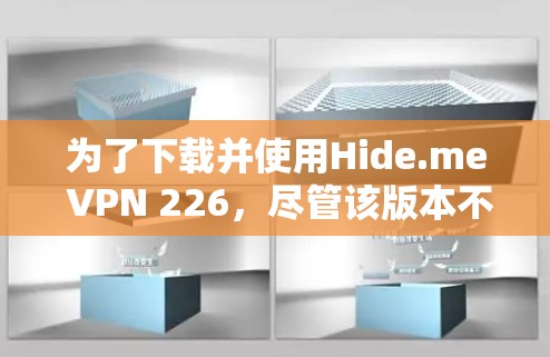 为了下载并使用Hide.me VPN 226,尽管该版本不再提供下载,但可以通过以下步骤进行 为了下载并使用Hide.me VPN 226,尽管该版本不再提供下载,但可以通过以下步骤进行