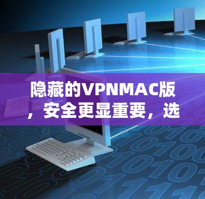 隐藏的VPNMAC版，安全更显重要，选择你