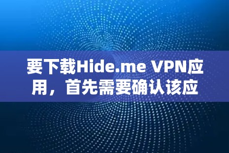 要下载Hide.me VPN应用，首先需要确认该应用是否合法合规，并且符合中国法律法规。以下是一些建议
