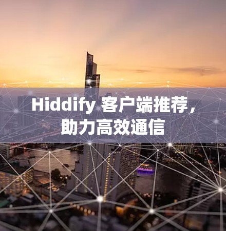 Hiddify 客户端推荐,助力高效通信 Hiddify 客户端推荐,助力高效通信