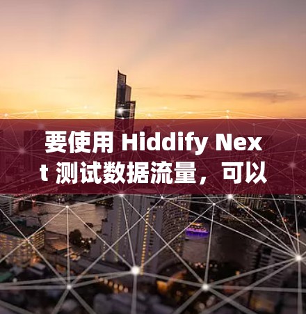 要使用 Hiddify Next 测试数据流量，可以按照以下步骤操作