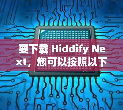 要下载 Hiddify Next，您可以按照以下步骤进行操作