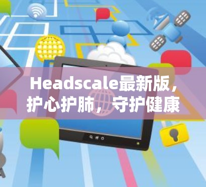 Headscale最新版，护心护肺，守护健康！