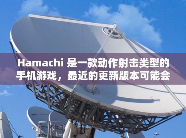 Hamachi 是一款动作射击类型的手机游戏，最近的更新版本可能会包括以下几个方面