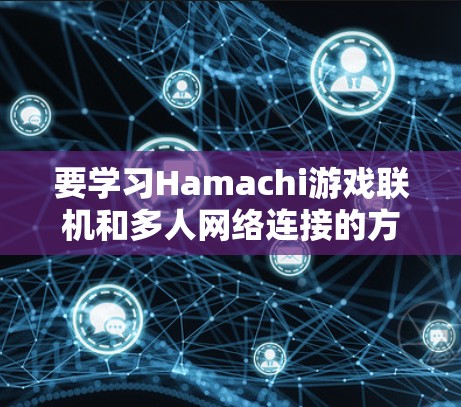 要学习Hamachi游戏联机和多人网络连接的方法,可以按照以下步骤进行 要学习Hamachi游戏联机和多人网络连接的方法,可以按照以下步骤进行