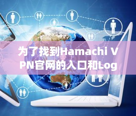 为了找到Hamachi VPN官网的入口和LogMeIn客户端的下载链接，可以按照以下步骤进行