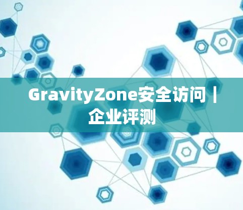 GravityZone安全访问｜企业评测