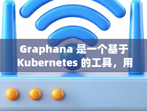 Graphana 是一个基于 Kubernetes 的工具,用于容器化应用的监控和分析。以下是详细的步骤和解释 Graphana 是一个基于 Kubernetes 的工具,用于容器化应用的监控和分析。以下是详细的步骤和解释