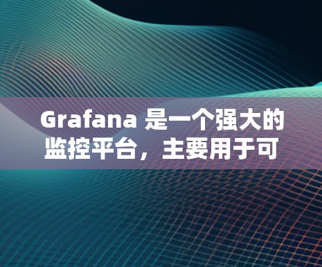 Grafana 是一个强大的监控平台，主要用于可视化时间序列数据，帮助团队快速发现和解决问题。以下是对 Grafana 的详细总结和步骤指南