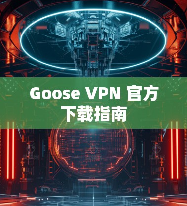 Goose VPN 官方下载指南