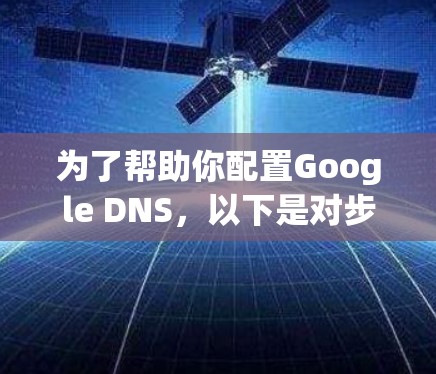为了帮助你配置Google DNS，以下是对步骤的详细说明