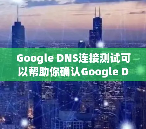 Google DNS连接测试可以帮助你确认Google DNS服务是否正常工作，确保你的互联网服务能够流畅运行。以下是一步步的指南