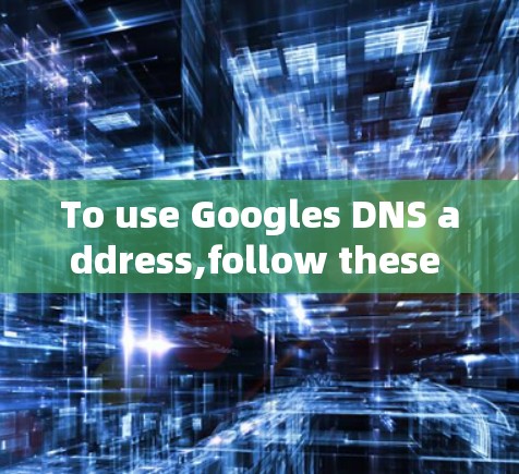 To use Googles DNS address,follow these organized steps: