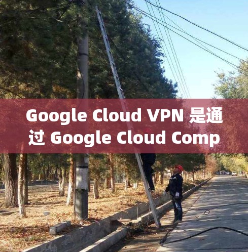Google Cloud VPN 是通过 Google Cloud Compute Engine（GCE）提供的API来实现的，主要用于保护用户通信不被他人发现。以下是配置步骤的详细指南