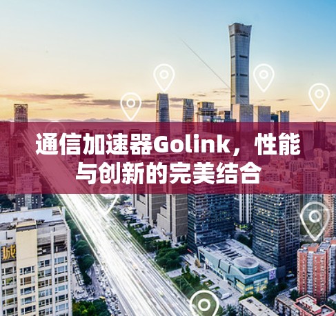 通信加速器Golink，性能与创新的完美结合