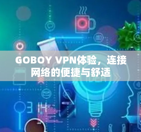 GOBOY VPN体验，连接网络的便捷与舒适