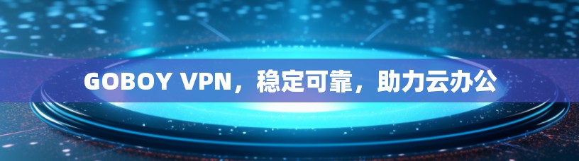 GOBOY VPN，稳定可靠，助力云办公