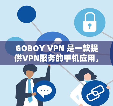 GOBOY VPN 是一款提供VPN服务的手机应用，用户可以在手机上方便地进行视频会议、在线聊天等高级功能。以下是关于GOBOY VPN的应用信息