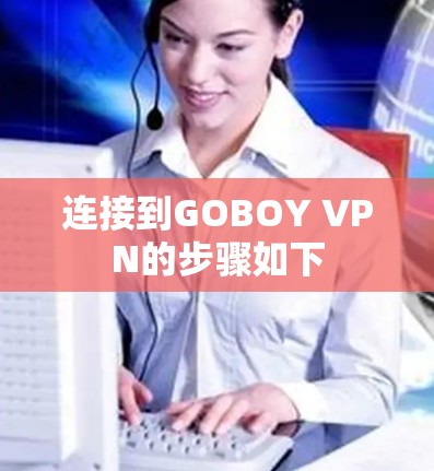 连接到GOBOY VPN的步骤如下