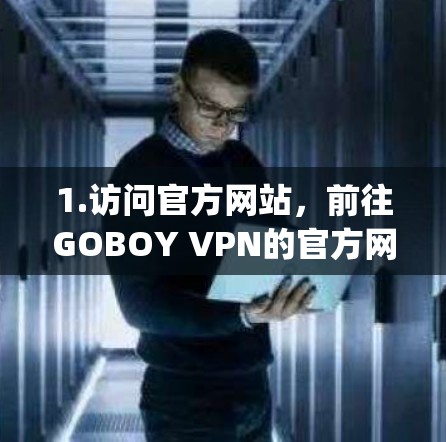 1.访问官方网站，前往GOBOY VPN的官方网站https:www.g blankets.com/注册账号，选择个人用户身份