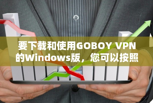 要下载和使用GOBOY VPN的Windows版，您可以按照以下步骤操作