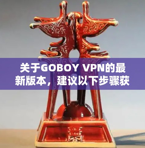 关于GOBOY VPN的最新版本，建议以下步骤获取信息