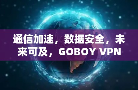 通信加速，数据安全，未来可及，GOBOY VPN功能体验