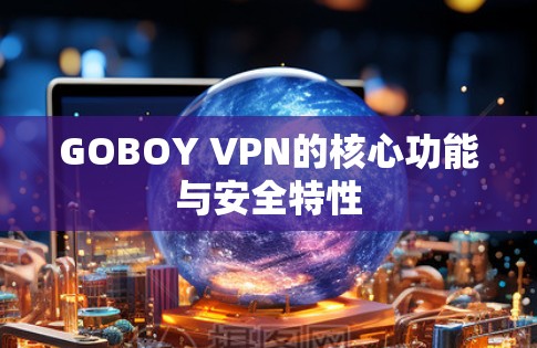 GOBOY VPN的核心功能与安全特性