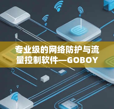 专业级的网络防护与流量控制软件—GOBOY VPN翻墙软件