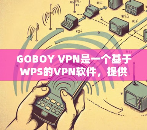 GOBOY VPN是一个基于WPS的VPN软件，提供流媒体、视频通话、文件传输等功能。以下是对GOBOY VPN电脑版的一些信息和建议