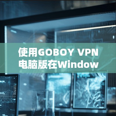 使用GOBOY VPN电脑版在Windows环境下的步骤如下