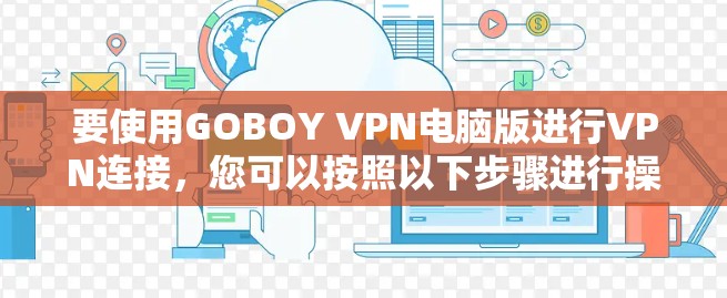 要使用GOBOY VPN电脑版进行VPN连接，您可以按照以下步骤进行操作