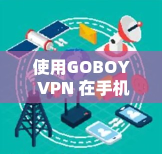 使用GOBOY VPN 在手机上进行VPN，您可以按照以下步骤操作