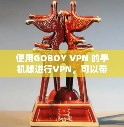 使用GOBOY VPN 的手机版进行VPN，可以带来更便捷的使用体验，特别是因为手机设备方便携带。以下是一个详细的步骤指南，帮助你顺利使用GOBOY VPN
