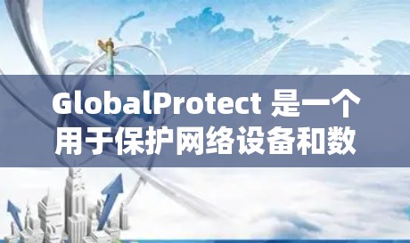 GlobalProtect 是一个用于保护网络设备和数据的工具，支持多种配置方法。以下是 GlobalProtect 的常见配置方法和步骤