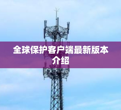 全球保护客户端最新版本介绍