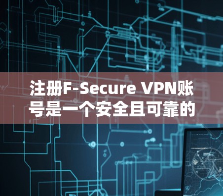 注册F-Secure VPN账号是一个安全且可靠的VPN服务，以下是详细的步骤指南