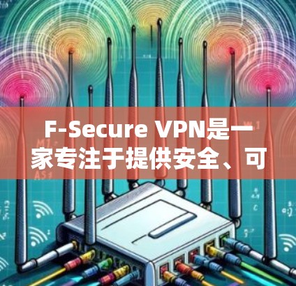 F-Secure VPN是一家专注于提供安全、可靠和高效的VPN服务的公司。以下是对F-Secure VPN进行的安全分析