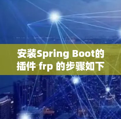 安装Spring Boot的插件 frp 的步骤如下
