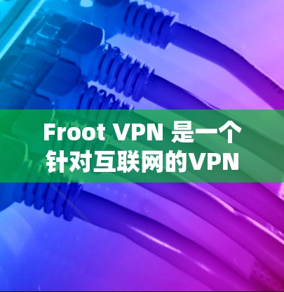 Froot VPN 是一个针对互联网的VPN服务，旨在提供安全、稳定、且免费的网络连接。它通过加密技术和漏洞进行安全防护，支持多种网络和应用的访问。以下是使用 Froot VPN 的指南