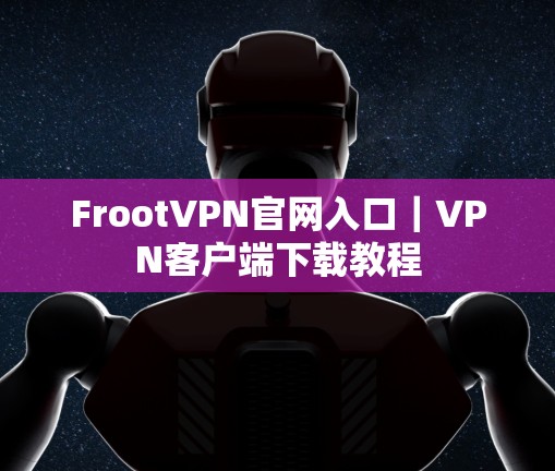 FrootVPN官网入口｜VPN客户端下载教程