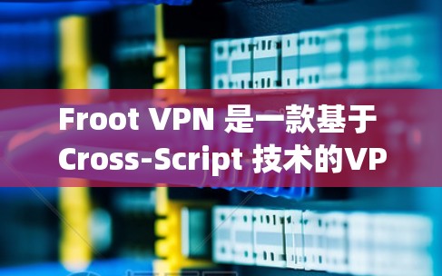 Froot VPN 是一款基于 Cross-Script 技术的VPN软件，目前主要提供安卓版本。以下是关于其安卓版本的详细信息