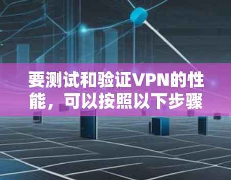 要测试和验证VPN的性能，可以按照以下步骤进行