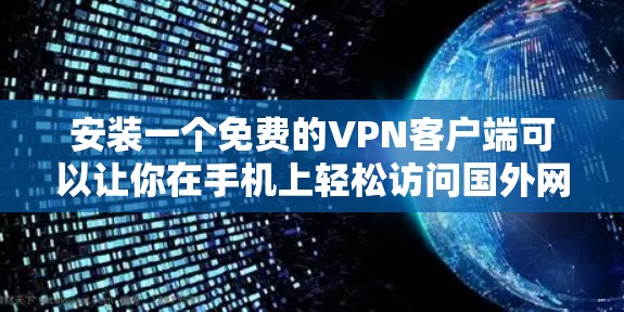 安装一个免费的VPN客户端可以让你在手机上轻松访问国外网站、观看视频或进行视频通话。以下是一些步骤，帮助你安装一个免费的VPN客户端