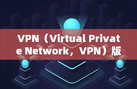 VPN（Virtual Private Network，VPN）版本的更新是软件和工具开发者不断开发和发布的过程。以下是几种常见的VPN工具及其相关信息