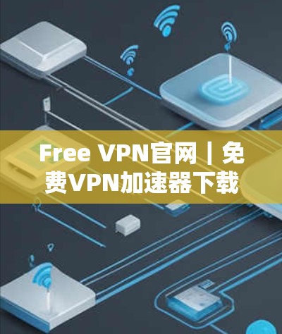Free VPN官网｜免费VPN加速器下载