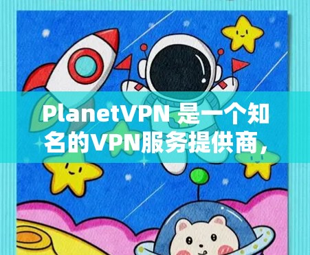PlanetVPN 是一个知名的VPN服务提供商，提供多种解决方案，包括免费、付费和家庭版服务。以下是关于PlanetVPN的一些关键信息