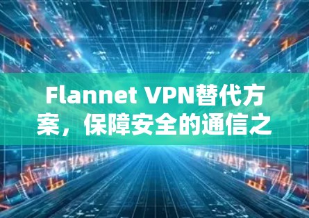 Flannet VPN替代方案，保障安全的通信之道